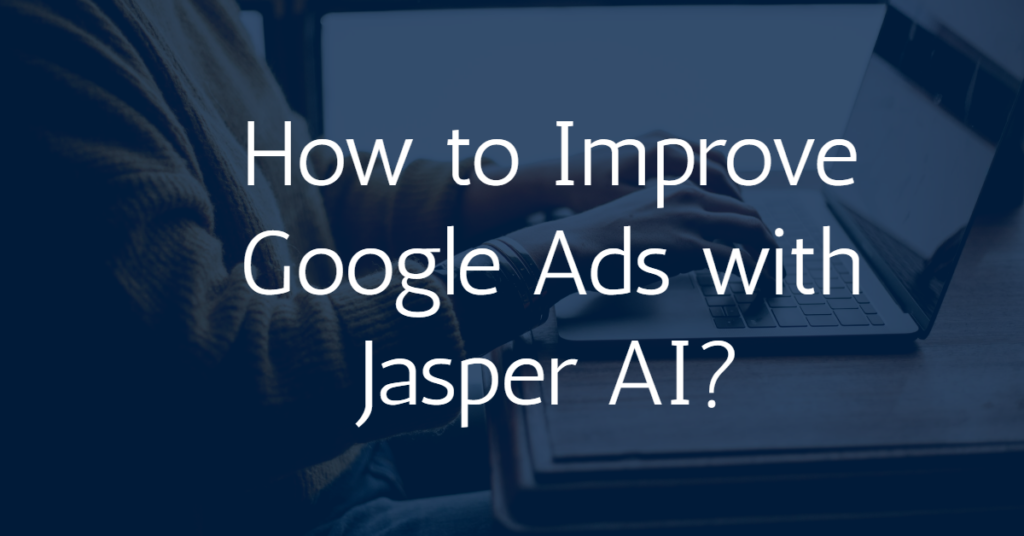 How to Improve Google Ads with Jasper AI? 1